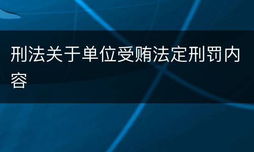 刑法关于单位受贿法定刑罚内容