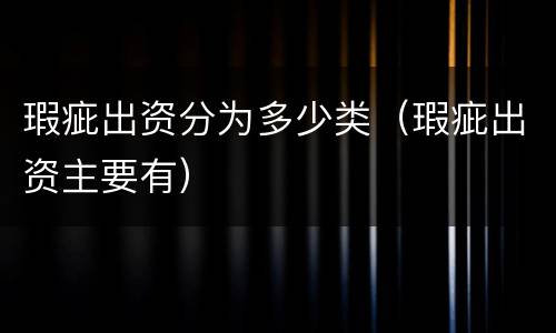 瑕疵出资分为多少类（瑕疵出资主要有）