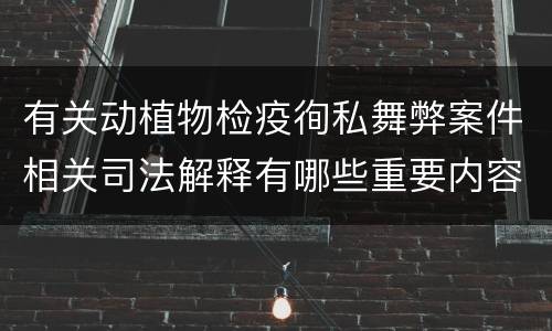 有关动植物检疫徇私舞弊案件相关司法解释有哪些重要内容