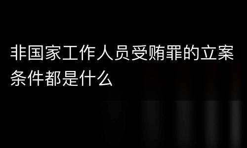 非国家工作人员受贿罪的立案条件都是什么