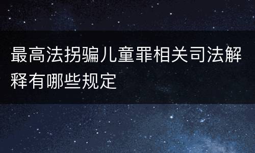 最高法拐骗儿童罪相关司法解释有哪些规定