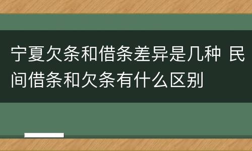 宁夏欠条和借条差异是几种 民间借条和欠条有什么区别