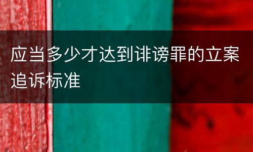 应当多少才达到诽谤罪的立案追诉标准