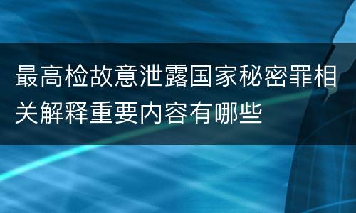 最高检故意泄露国家秘密罪相关解释重要内容有哪些