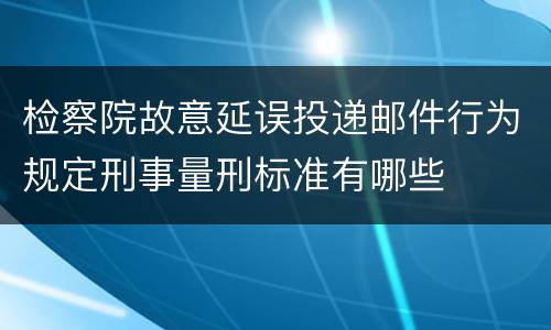 检察院故意延误投递邮件行为规定刑事量刑标准有哪些
