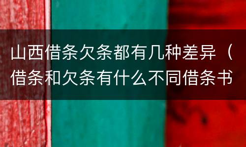山西借条欠条都有几种差异（借条和欠条有什么不同借条书写）