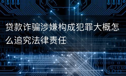 贷款诈骗涉嫌构成犯罪大概怎么追究法律责任
