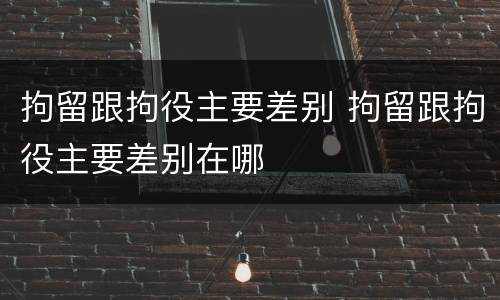 拘留跟拘役主要差别 拘留跟拘役主要差别在哪