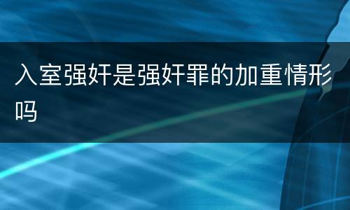 入室强奸是强奸罪的加重情形吗