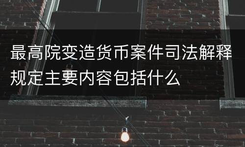 最高院变造货币案件司法解释规定主要内容包括什么