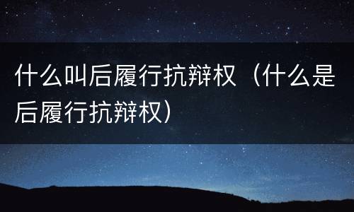 什么叫后履行抗辩权（什么是后履行抗辩权）