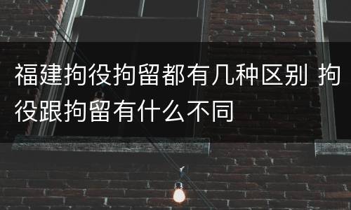 福建拘役拘留都有几种区别 拘役跟拘留有什么不同