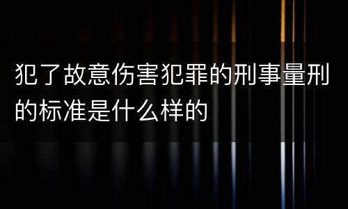 犯了故意伤害犯罪的刑事量刑的标准是什么样的