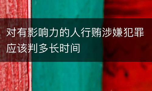 对有影响力的人行贿涉嫌犯罪应该判多长时间