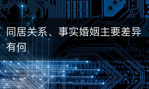 同居关系、事实婚姻主要差异有何