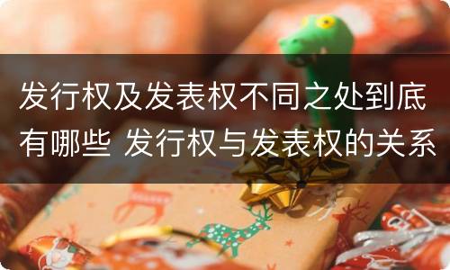 发行权及发表权不同之处到底有哪些 发行权与发表权的关系