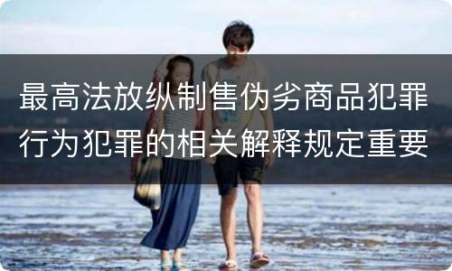 最高法放纵制售伪劣商品犯罪行为犯罪的相关解释规定重要内容是什么