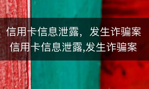信用卡信息泄露，发生诈骗案 信用卡信息泄露,发生诈骗案怎么处理