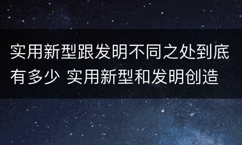 实用新型跟发明不同之处到底有多少 实用新型和发明创造