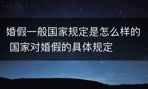 婚假一般国家规定是怎么样的 国家对婚假的具体规定