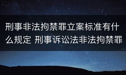 刑事非法拘禁罪立案标准有什么规定 刑事诉讼法非法拘禁罪量刑标准