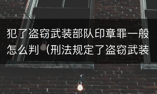 犯了盗窃武装部队印章罪一般怎么判（刑法规定了盗窃武装部队印章罪）