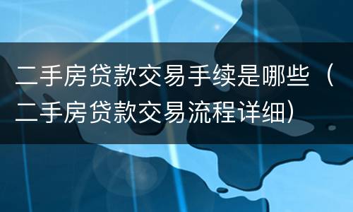 二手房贷款交易手续是哪些（二手房贷款交易流程详细）
