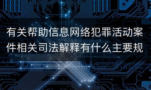 有关帮助信息网络犯罪活动案件相关司法解释有什么主要规定
