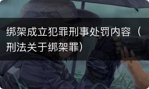 绑架成立犯罪刑事处罚内容（刑法关于绑架罪）