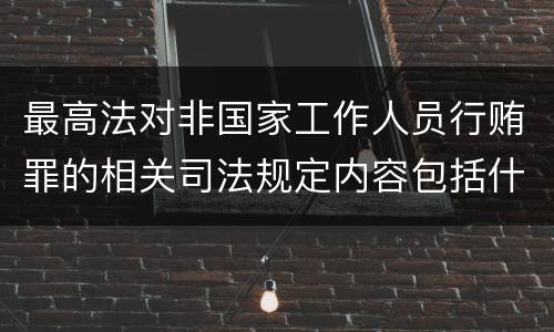 最高法对非国家工作人员行贿罪的相关司法规定内容包括什么