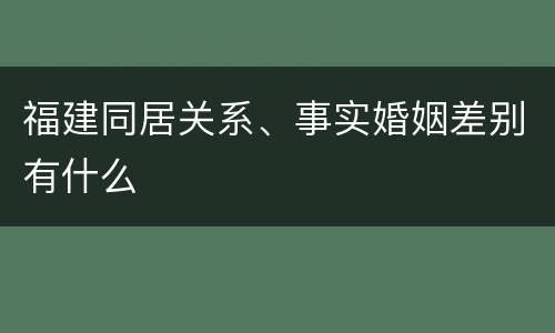福建同居关系、事实婚姻差别有什么