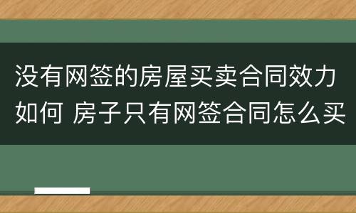 没有网签的房屋买卖合同效力如何 房子只有网签合同怎么买卖