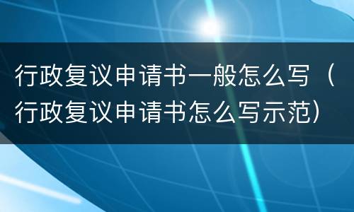行政复议申请书一般怎么写（行政复议申请书怎么写示范）