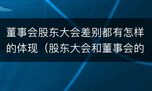董事会股东大会差别都有怎样的体现（股东大会和董事会的权力边界）