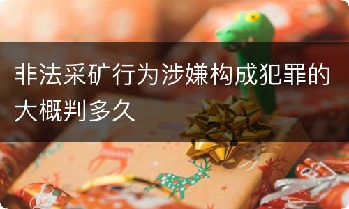 非法采矿行为涉嫌构成犯罪的大概判多久