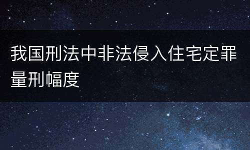 我国刑法中非法侵入住宅定罪量刑幅度