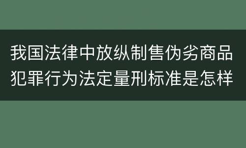我国法律中放纵制售伪劣商品犯罪行为法定量刑标准是怎样