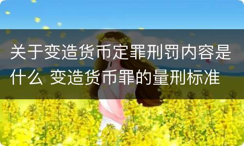 关于变造货币定罪刑罚内容是什么 变造货币罪的量刑标准