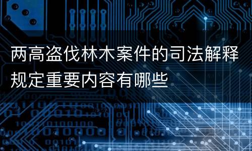 两高盗伐林木案件的司法解释规定重要内容有哪些