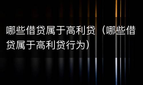 哪些借贷属于高利贷（哪些借贷属于高利贷行为）