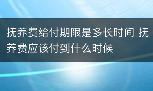 抚养费给付期限是多长时间 抚养费应该付到什么时候