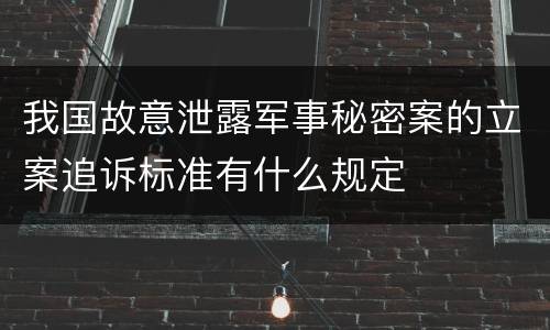我国故意泄露军事秘密案的立案追诉标准有什么规定