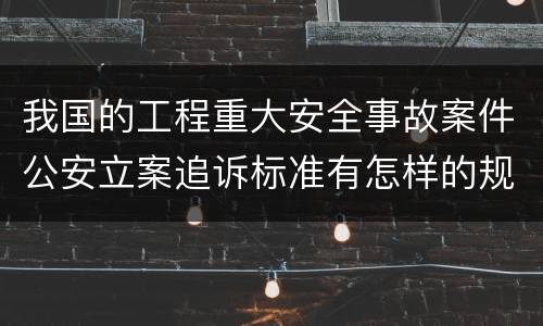 我国的工程重大安全事故案件公安立案追诉标准有怎样的规定