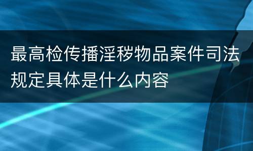 最高检传播淫秽物品案件司法规定具体是什么内容