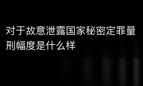 对于故意泄露国家秘密定罪量刑幅度是什么样
