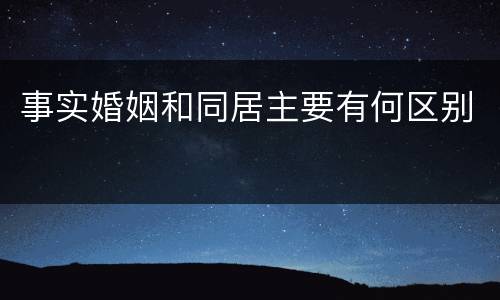 事实婚姻和同居主要有何区别