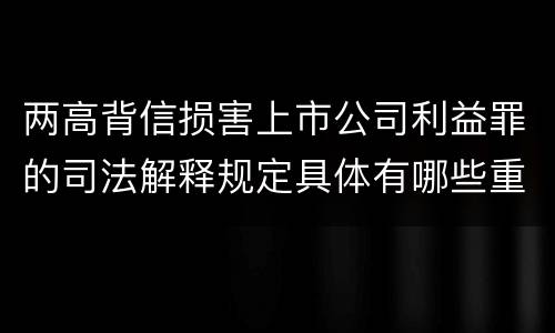 两高背信损害上市公司利益罪的司法解释规定具体有哪些重要内容