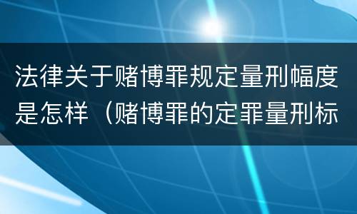 法律关于赌博罪规定量刑幅度是怎样（赌博罪的定罪量刑标准）