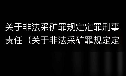 关于非法采矿罪规定定罪刑事责任（关于非法采矿罪规定定罪刑事责任的解释）