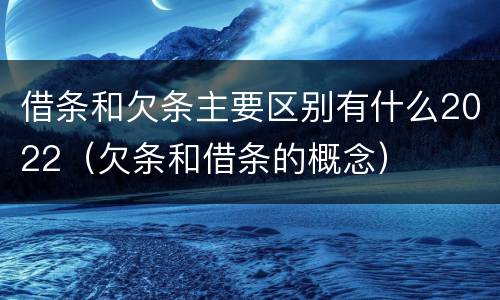借条和欠条主要区别有什么2022（欠条和借条的概念）